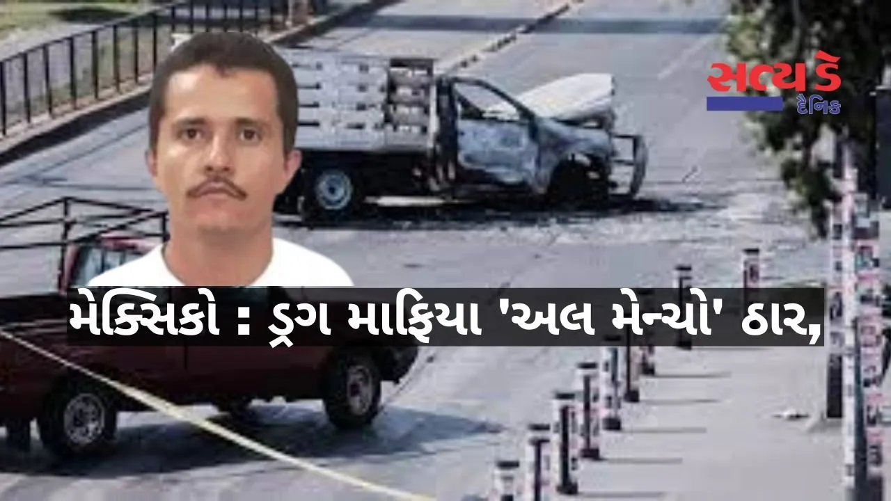 El Mencho મેક્સિકો : ડ્રગ માફિયા 'એલ મેન્ચો' સેનાના ઓપરેશનમાં ઠાર, હિંસા ફાટી નીકળતા રસ્તાઓ બ્લોક અને ફ્લાઈટ્સ રદ 2 Gujarati News 2.jpg